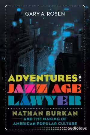 Adventures of a Jazz Age Lawyer : Nathan Burkan and the Making of American Popular Culture