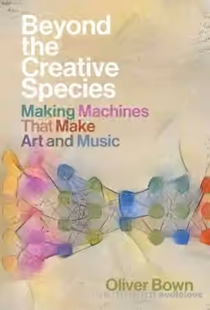 Beyond the Creative Species: Making Machines That Make Art and Music (The MIT Press)