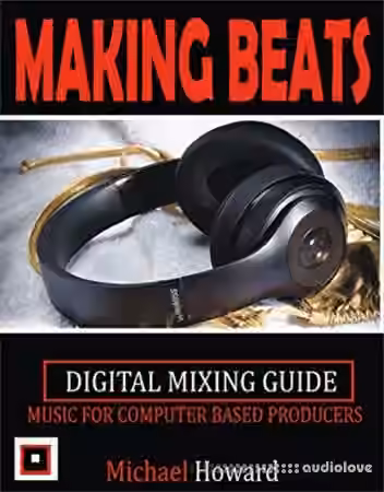 Creating Beats: Music for Computer Aided Producers Digital Mixing Guide