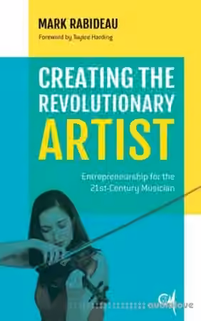 Creating the Revolutionary Artist : Entrepreneurship for the 21st-Century Musician
