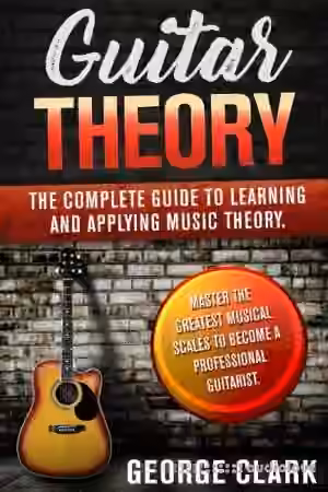 GUITAR THEORY: The complete guide to learning and applying music theory