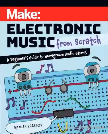Make: Electronic Music from Scratch: A Beginner's Guide to Homegrown Audio Gizmos (True PDF)