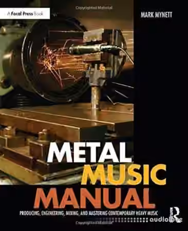 Metal Music Manual Producing, Engineering, Mixing, and Mastering Contemporary Heavy Music