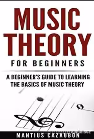 Music Theory For Beginners: A Beginner's Guide To Learning The Basics Of Music Theory