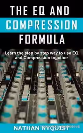 Nathan Nyquist The EQ and Compression Formula: Learn the step by step way to use EQ and Compression together