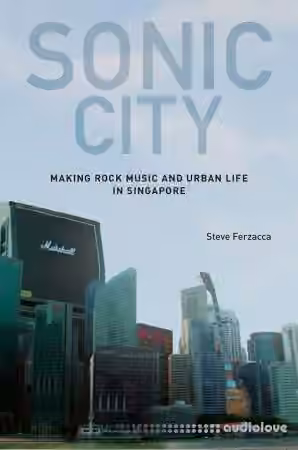 Sonic City: Making Rock Music and Urban Life in Singapore