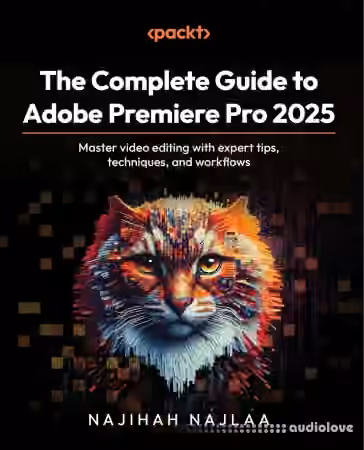 The Complete Guide to Adobe Premiere Pro 2025: Master video editing with expert tips, techniques, and workflows