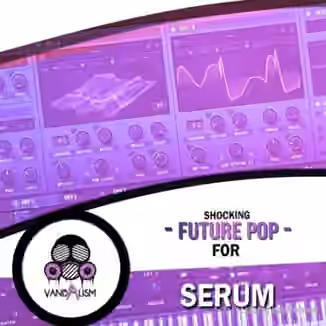 Vandalism Shocking Future Pop For Serum [Synth Presets]
