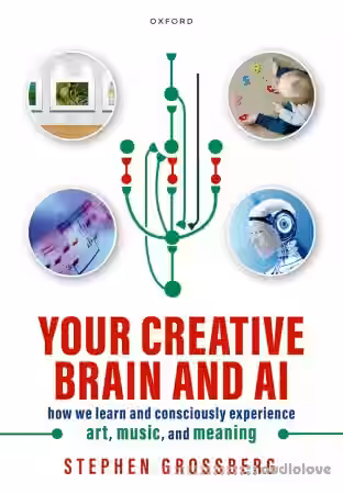 Your Creative Brain and AI How We Learn and Consciously Experience Art, Music, and Meaning